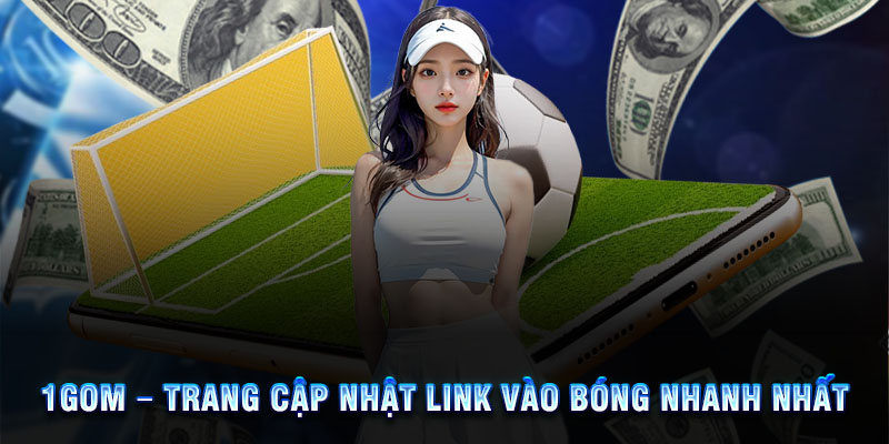 Cập nhật link vào bóng mới nhất tại 1Gom.day